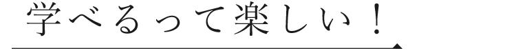 学べるって楽しい